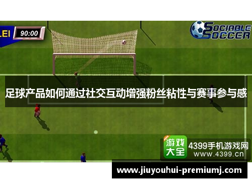 足球产品如何通过社交互动增强粉丝粘性与赛事参与感